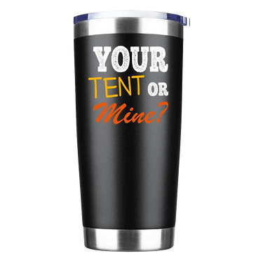 Your Tent Or Mine Insulated Vacuum Sealed Tumbler